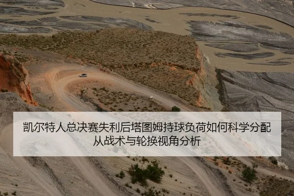 凯尔特人总决赛失利后塔图姆持球负荷如何科学分配从战术与轮换视角分析