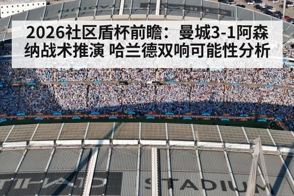 2026社区盾杯前瞻：曼城3-1阿森纳战术推演 哈兰德双响可能性分析