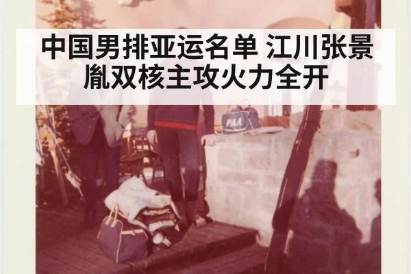 中国男排亚运名单 江川张景胤双核主攻火力全开