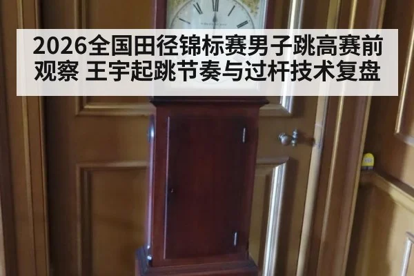 2026全国田径锦标赛男子跳高赛前观察 王宇起跳节奏与过杆技术复盘