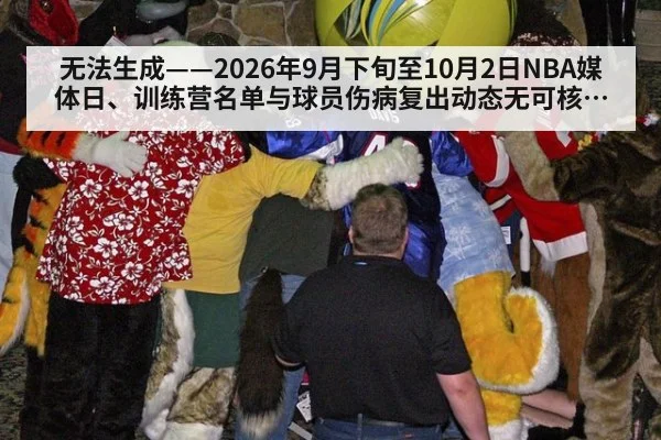 无法生成——2026年9月下旬至10月2日NBA媒体日、训练营名单与球员伤病复出动态无可核验公开来源（请求编号145-篮球）