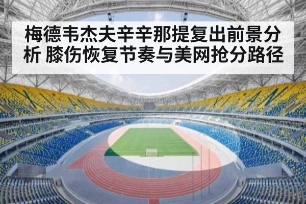梅德韦杰夫辛辛那提复出前景分析 膝伤恢复节奏与美网抢分路径