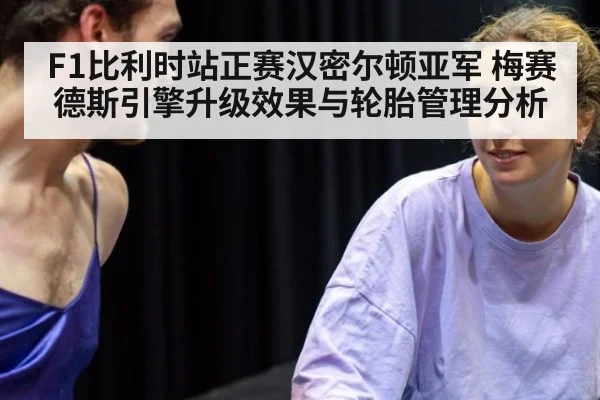 F1比利时站正赛汉密尔顿亚军 梅赛德斯引擎升级效果与轮胎管理分析