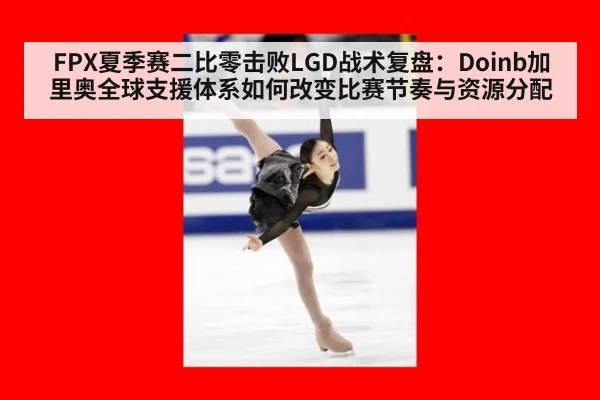 FPX夏季赛二比零击败LGD战术复盘：Doinb加里奥全球支援体系如何改变比赛节奏与资源分配