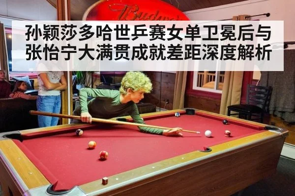 孙颖莎多哈世乒赛女单卫冕后与张怡宁大满贯成就差距深度解析
